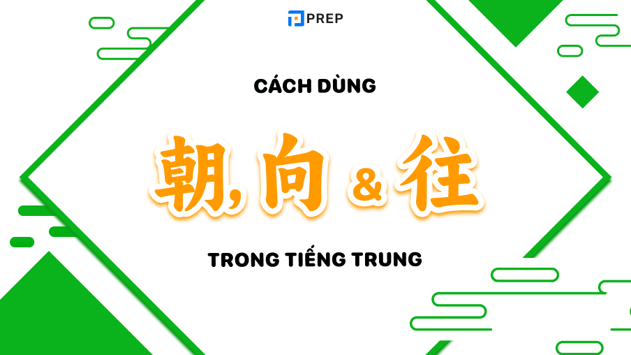 Phân biệt 朝, 向 và 往 trong tiếng Trung