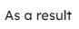 As a result