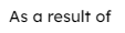 As a result of
