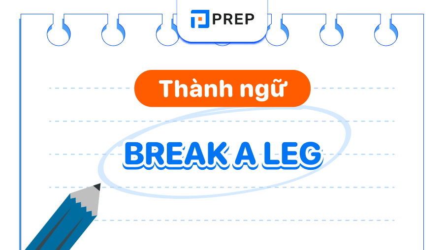 Break a leg là gì? Cách dùng thành ngữ Break a leg chính xác