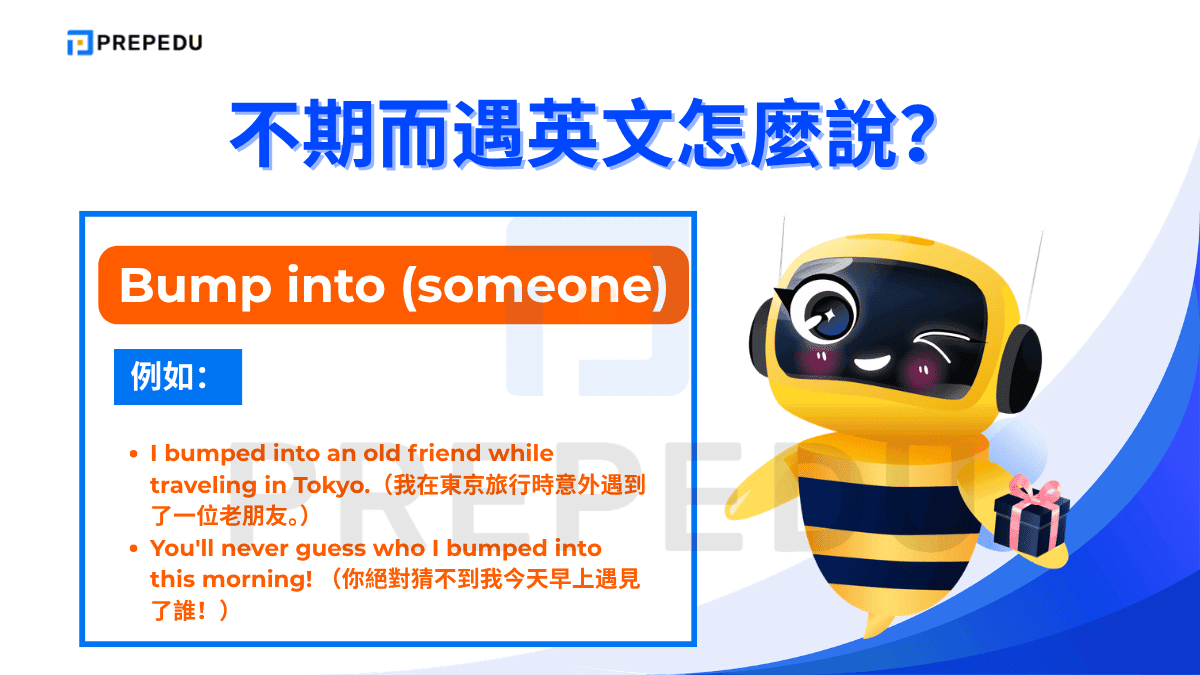 Bump into 在使用頻率上與 run into 相近，但語感多了一份「突然、帶點驚喜」的質感。