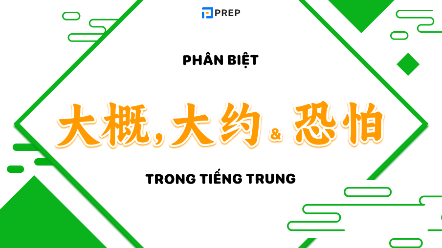 Phân biệt 大概, 大约 và 恐怕 trong tiếng Trung