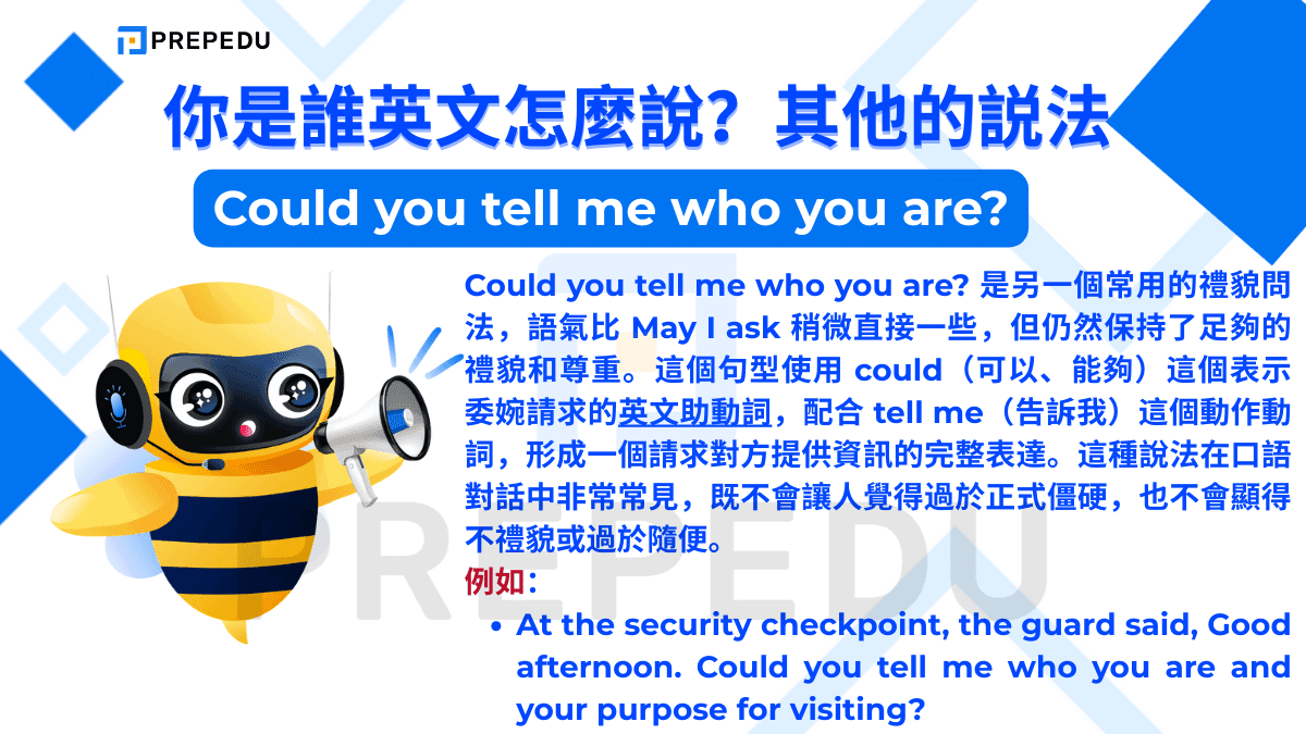 Could you tell me who you are? 是另一個常用的禮貌問法
