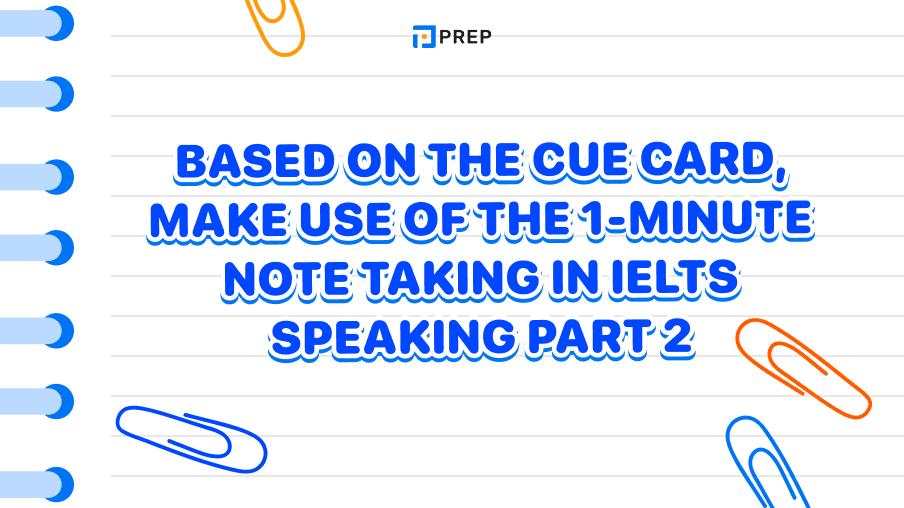 Based on the Cue card, make use of the 1-minute note taking in IELTS Speaking Part 2