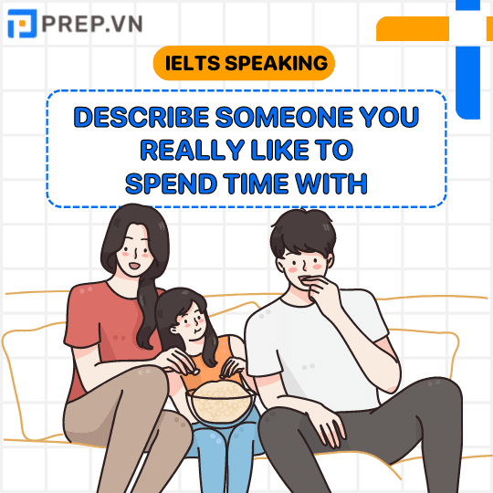 Bài mẫu IELTS Speaking Part 2 + 3 chủ đề “Describe someone you really like to spend time with”