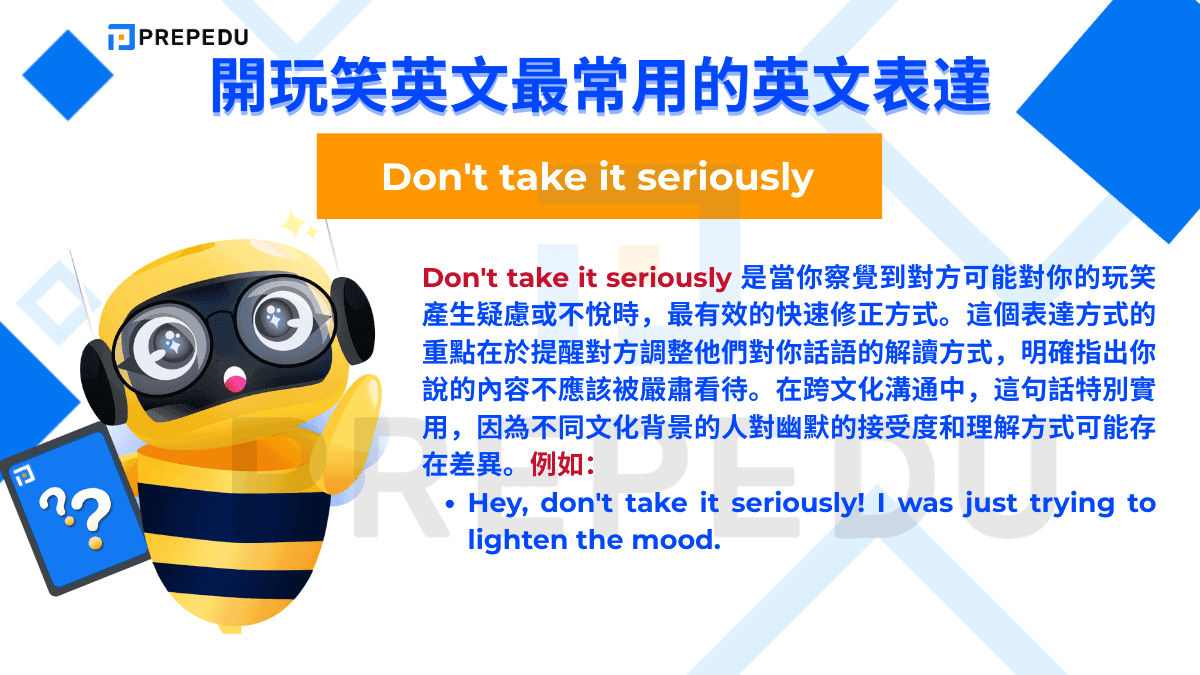 Don't take it seriously 是當你察覺到對方可能對你的玩笑產生疑慮或不悅時