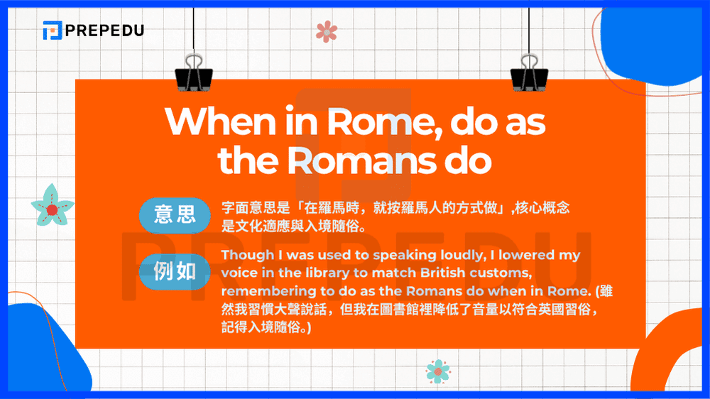 When in Rome, do as the Romans do - 這句古老的諺語字面意思是「在羅馬時，就按羅馬人的方式做」