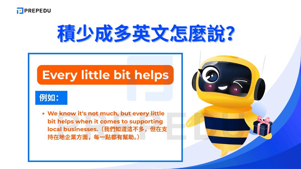 Every little bit helps 是所有積少成多英文說法中語氣最溫和