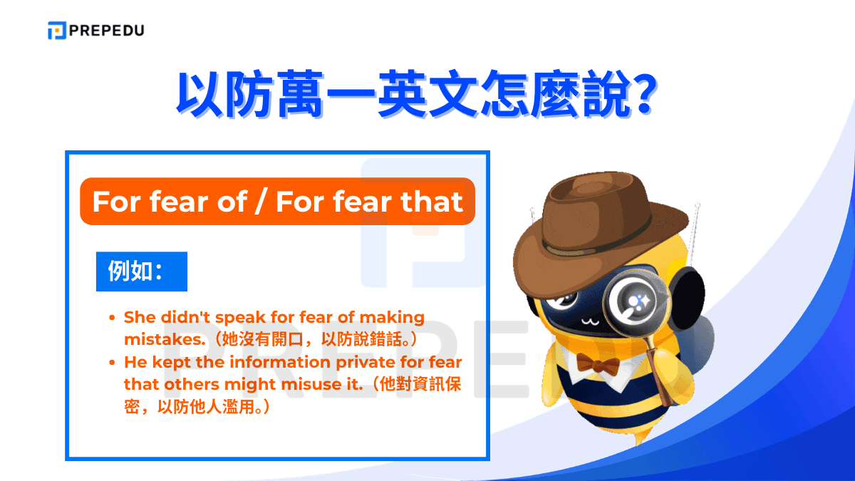 For fear of 後接名詞或動名詞（V-ing），For fear that 後接子句