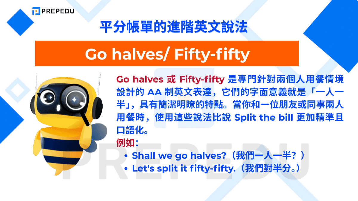 Go halves 或 Fifty-fifty 是專門針對兩個人用餐情境設計的 AA 制英文表達