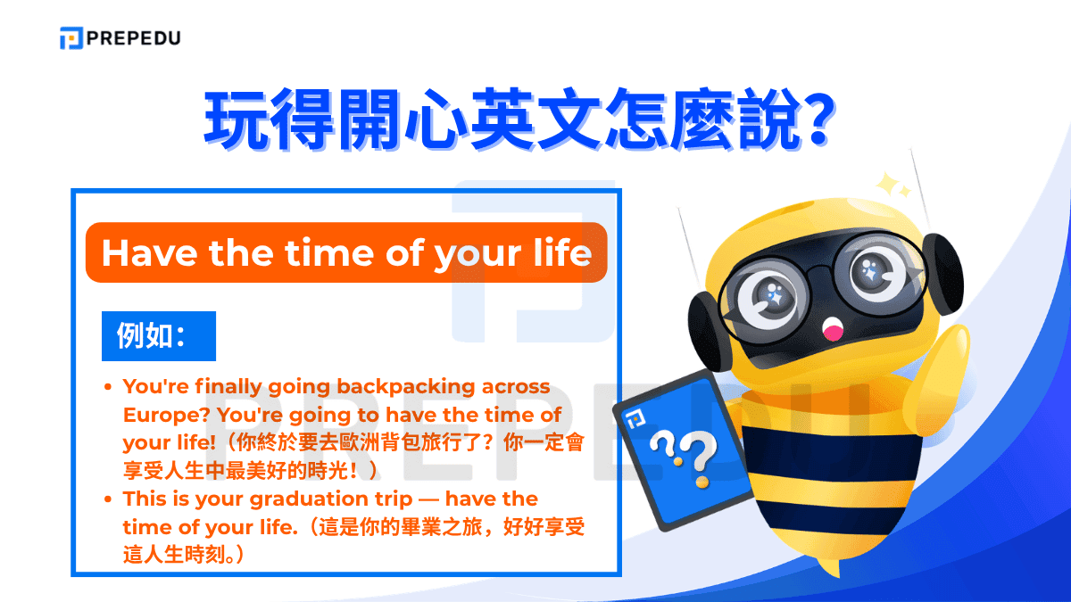 Have the time of your life 是玩得開心英文中語氣最強烈的說法