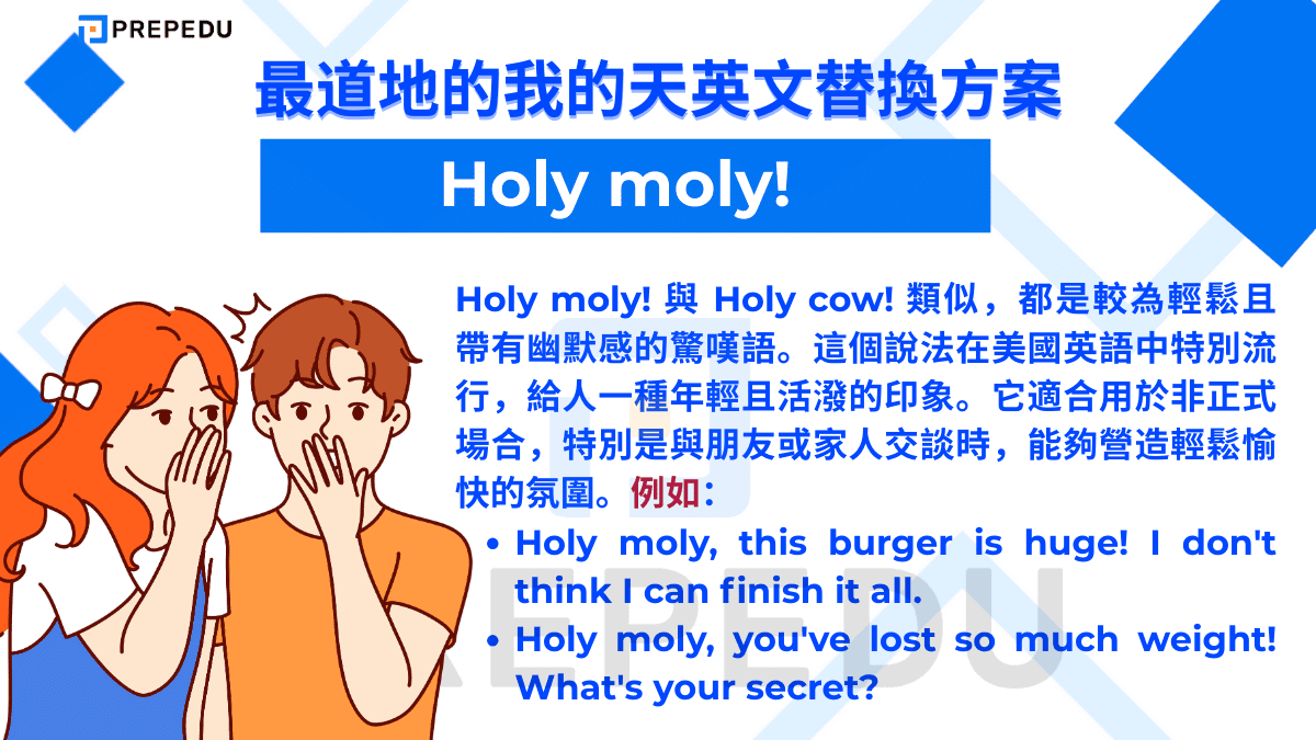 Holy moly! 與 Holy cow! 類似，都是較為輕鬆且帶有幽默感的驚嘆語