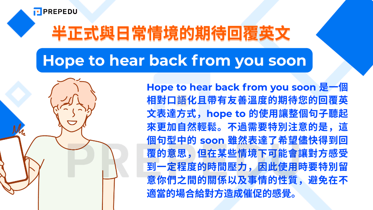 Hope to hear back from you soon 是一個相對口語化且帶有友善溫度的期待您的回覆英文表達方式