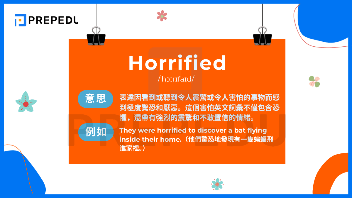 Horrified /ˈhɔːrɪfaɪd/ 表達因看到或聽到令人震驚或令人害怕的事物而感到極度驚恐和厭惡。