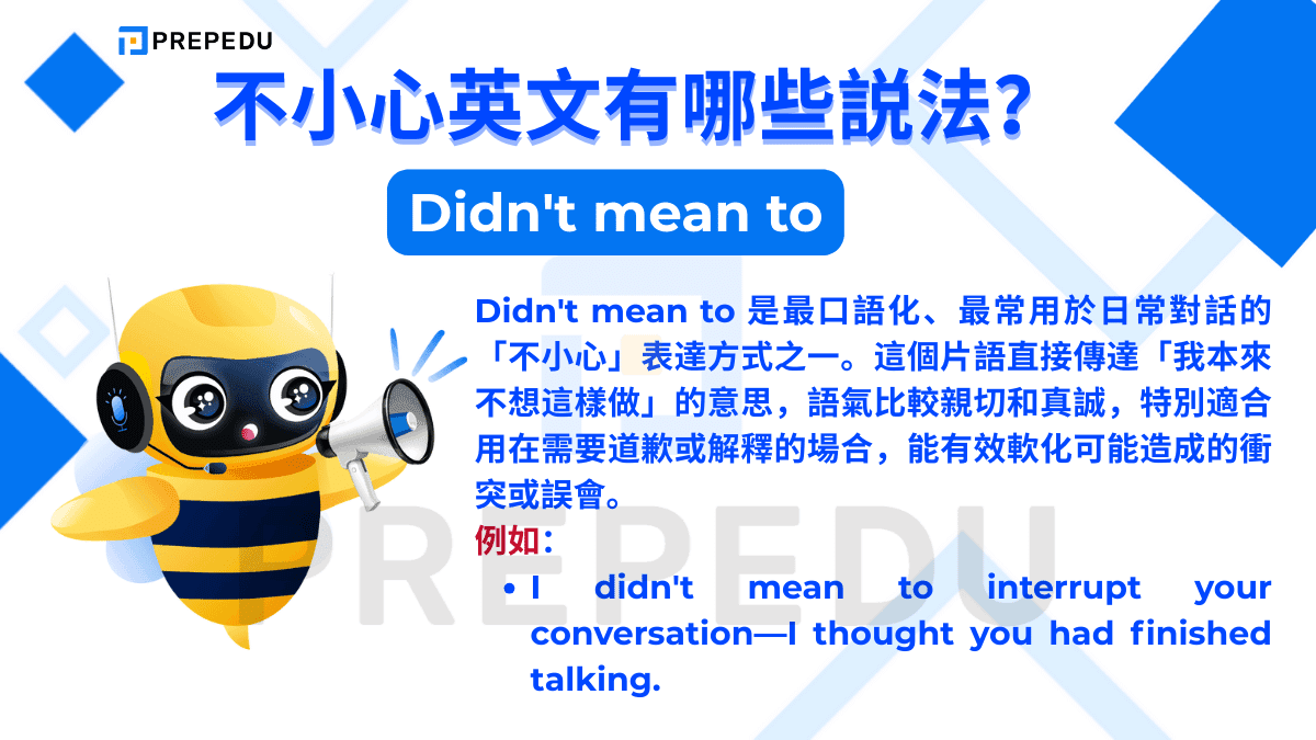 Didn't mean to 是最口語化、最常用於日常對話的「不小心」表達方式之一