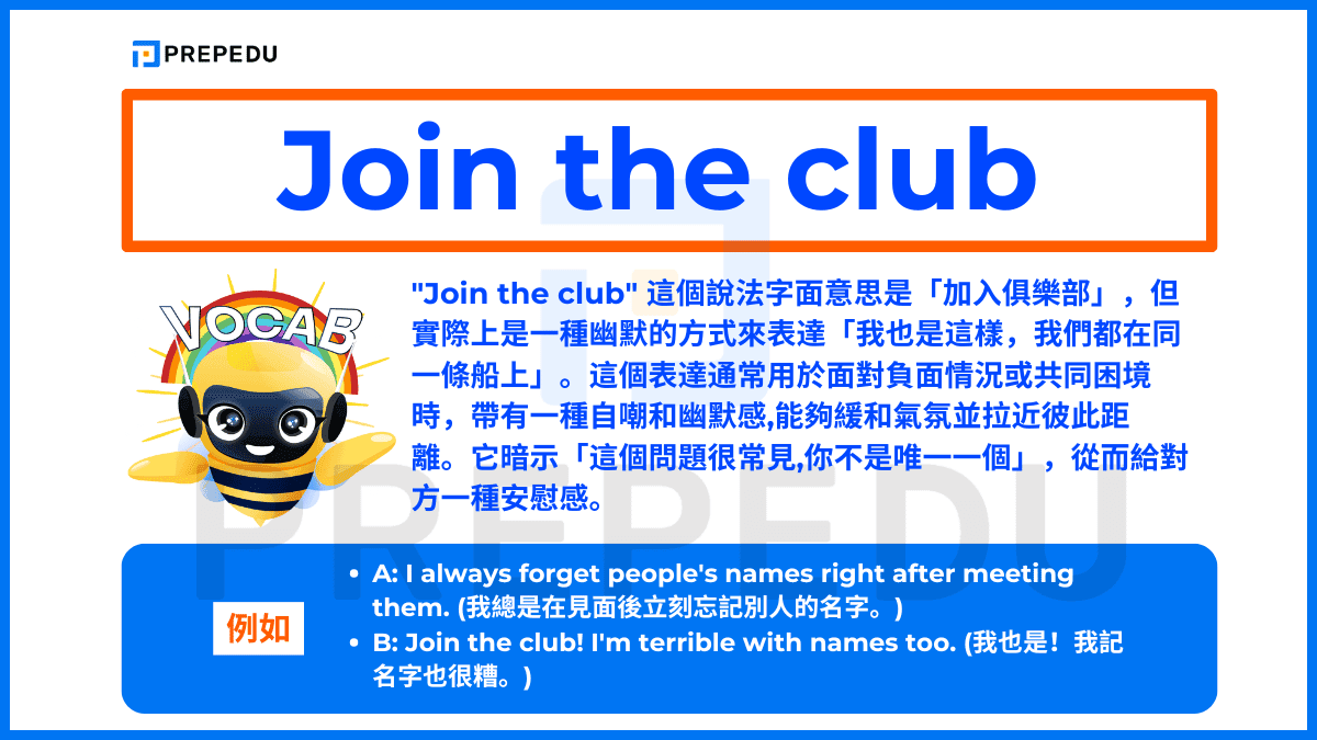 'Join the club' 是一種幽默的方式來表達「我也是這樣,我們都在同一條船上」