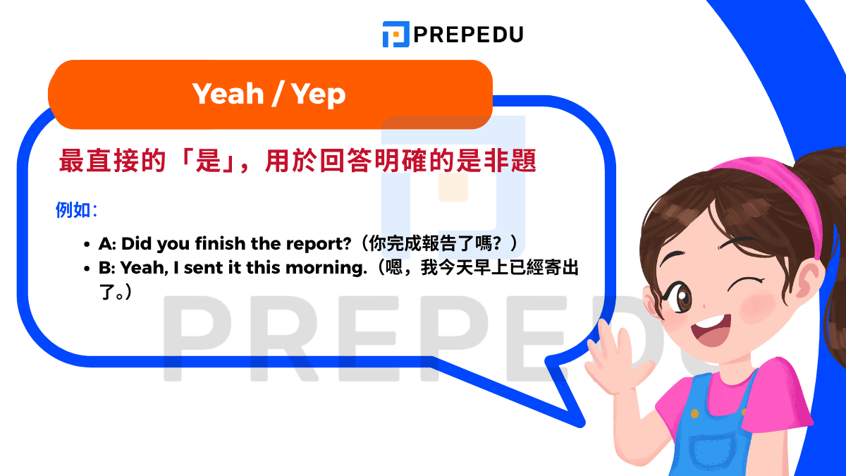 Yeah / Yep 這組詞是 'Yes' 的非正式替代品，專門用於回答那些只需要「是」或「否」答案的封閉式問題