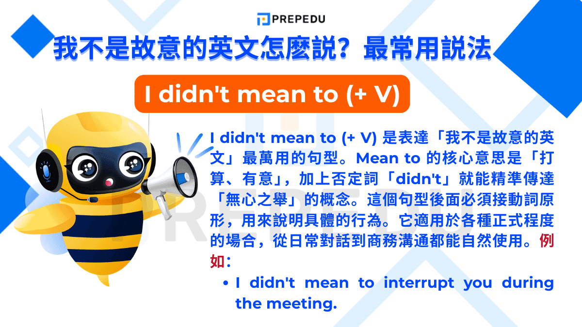 I didn't mean to (+ V) 是表達「我不是故意的英文」最萬用的句型