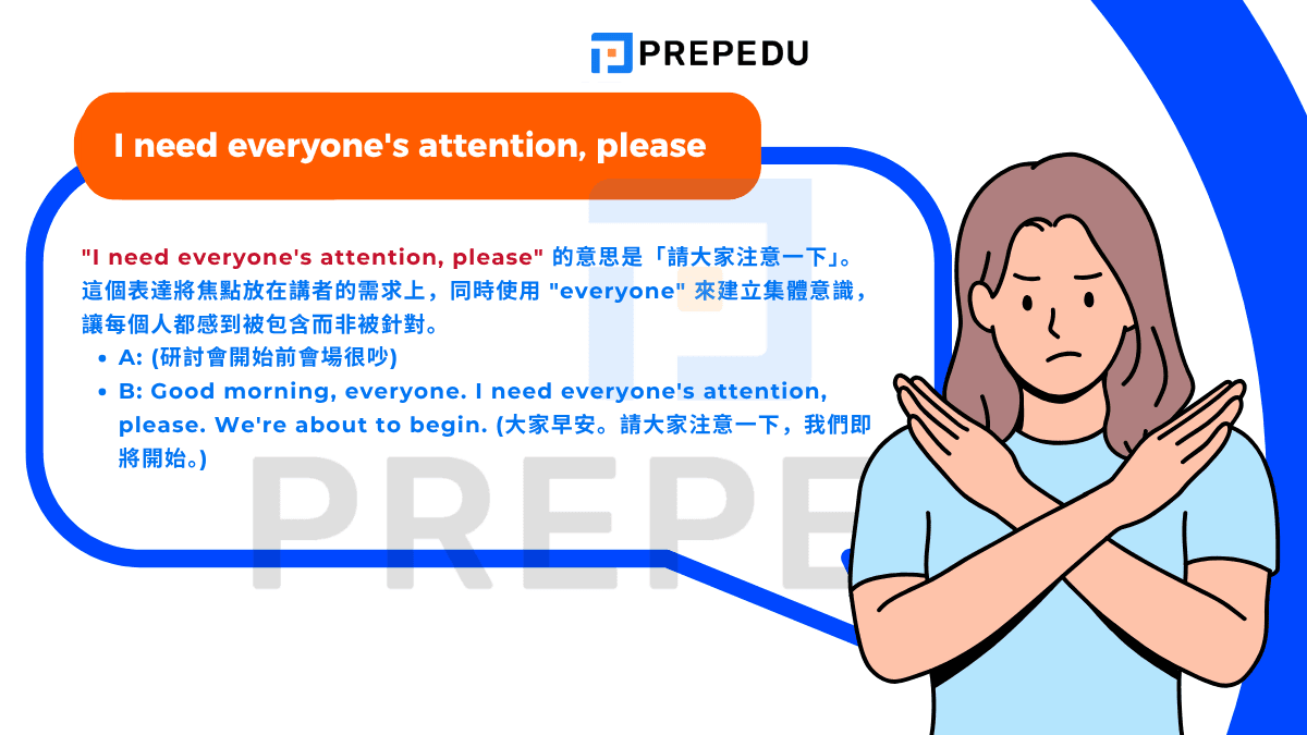"I need everyone's attention, please" 的意思是「請大家注意一下」