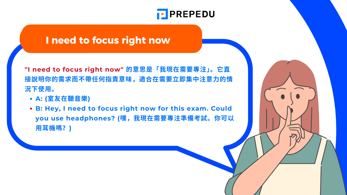 "I need to focus right now" 的意思是「我現在需要專注」