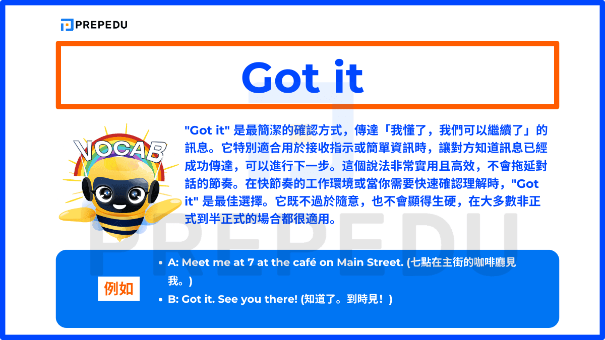 "Got it" 是最簡潔的確認方式,傳達「我懂了,我們可以繼續了」的訊息