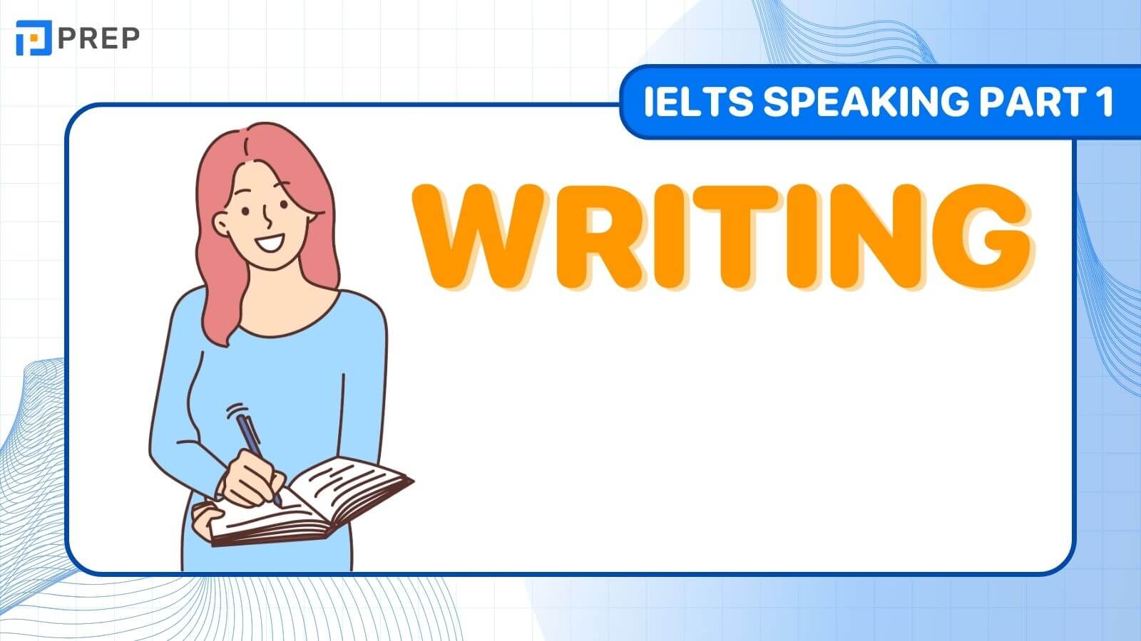 Đề bài, bài mẫu IELTS Speaking Part 1 chủ đề: Writing