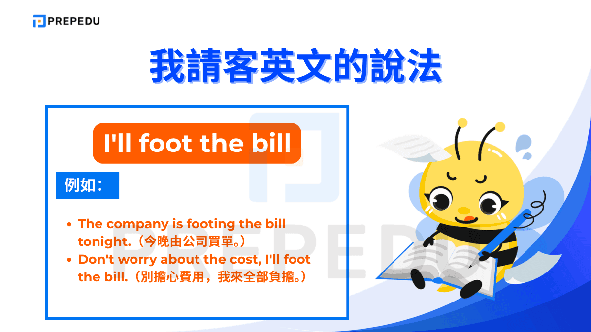 I'll foot the bill 是固定的英文慣用語，foot 在這裡作英文動詞使用