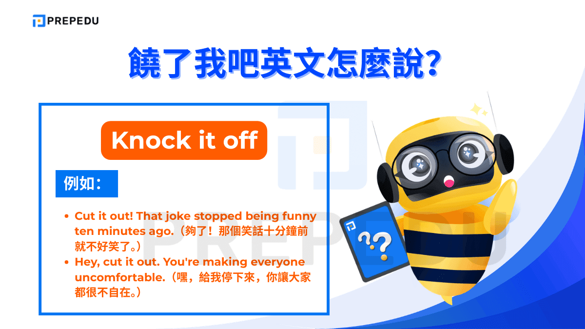 Knock it off 與 Cut it out 語氣相近，同樣帶有「停止這個行為」的直接命令感