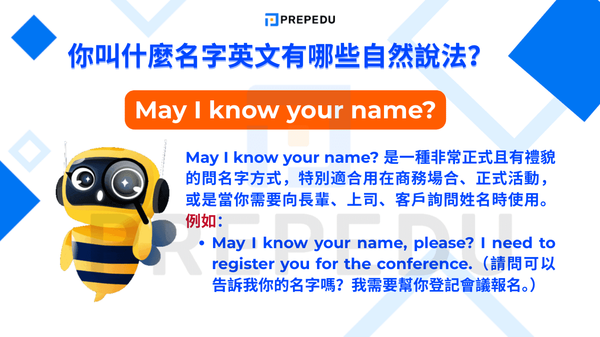 May I know your name? 是一種非常正式且有禮貌的問名字方式
