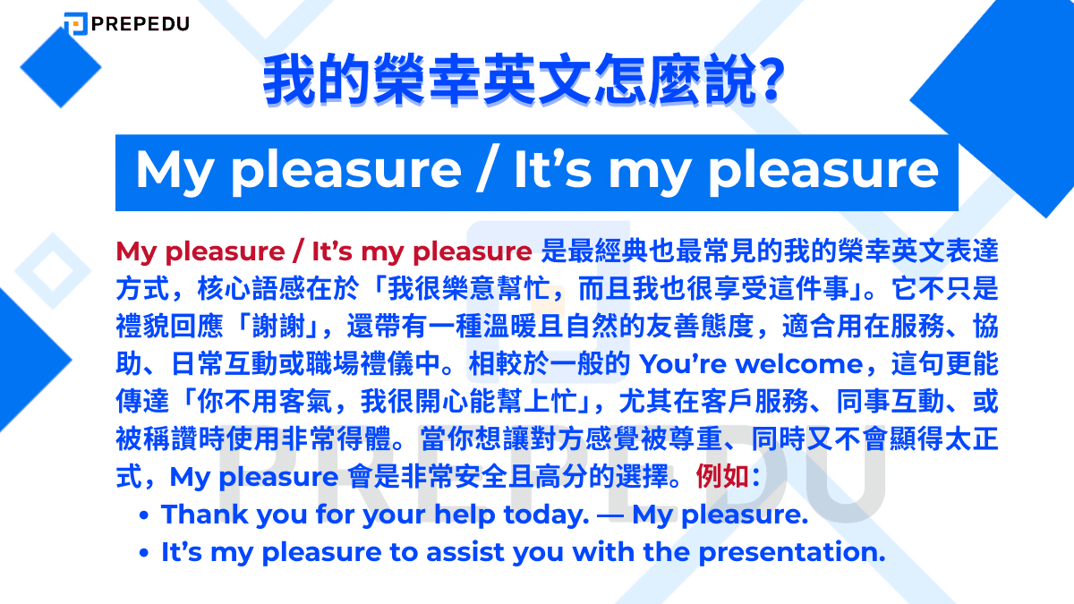 My pleasure / It’s my pleasure 是最經典也最常見的我的榮幸英文表達方式