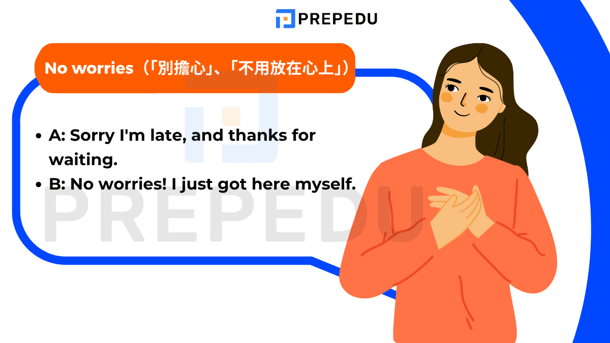 “No worries” 在澳洲和英國特別常見,意思是「別擔心」、「不用放在心上」