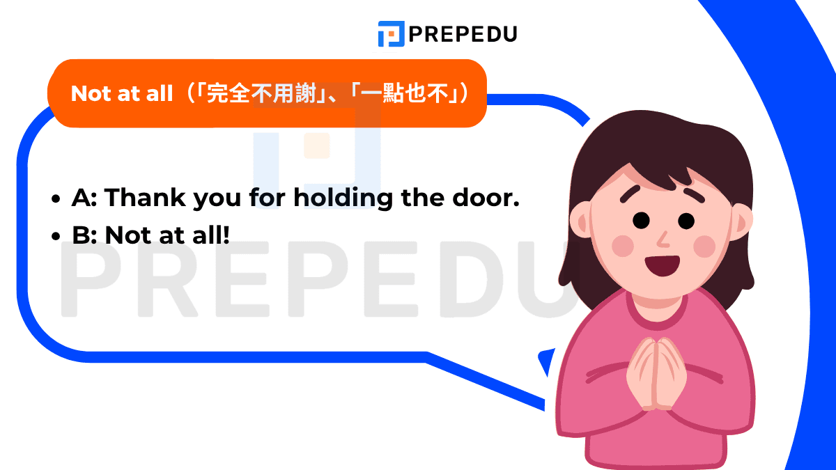 “Not at all” 是更簡潔的版本,意思是「完全不用謝」、「一點也不」