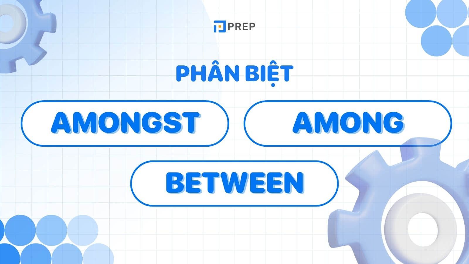 Phân biệt Amongst, Among và Between