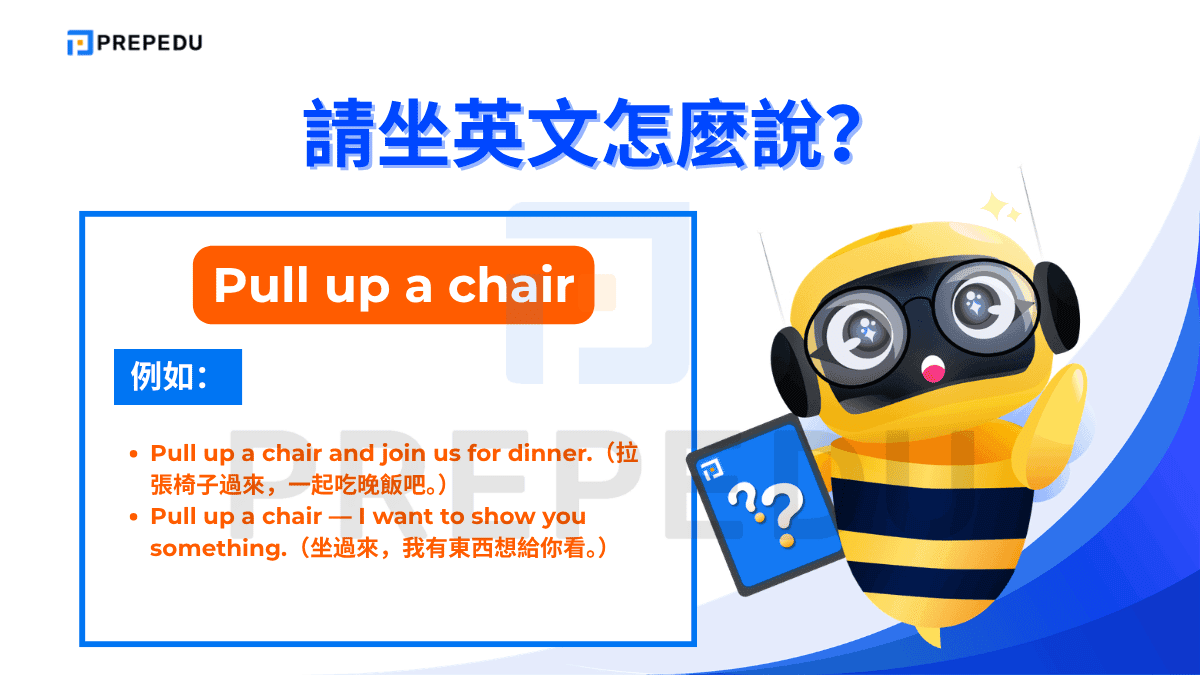 Pull up a chair 帶有「拉張椅子過來坐」的字面意思，引申為邀請對方加入