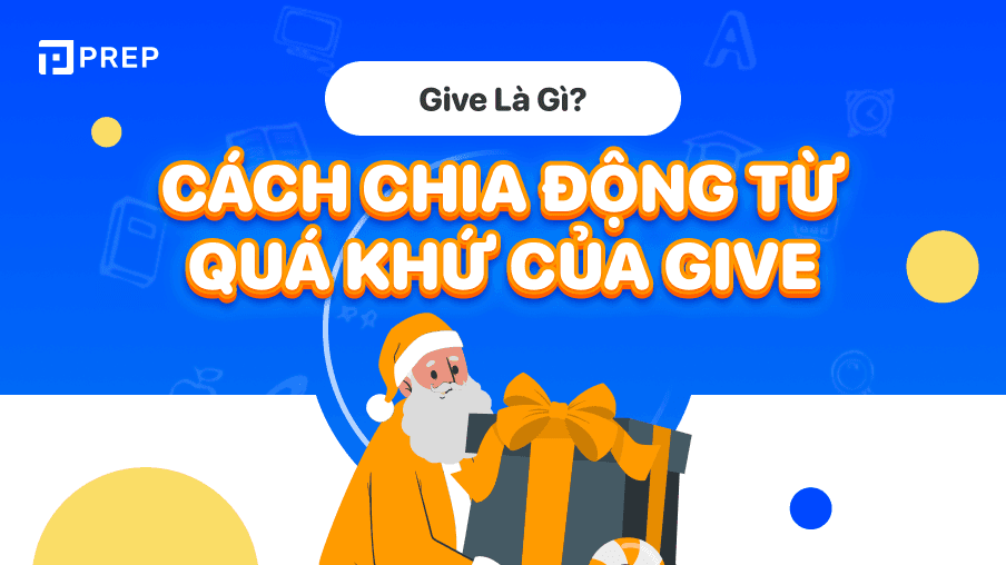 Động từ bất quy tắc tiếng Anh, quá khứ của Give: Give - Gave - Given