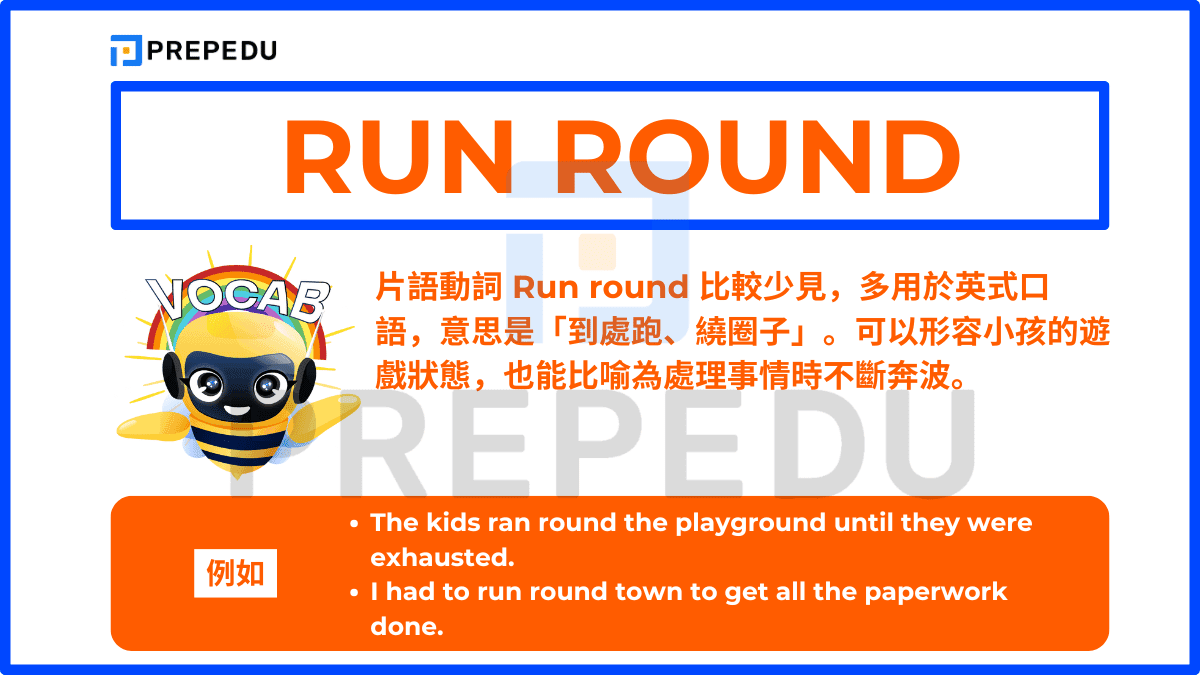 片語動詞 Run round 比較少見，多用於英式口語，意思是「到處跑、繞圈子」