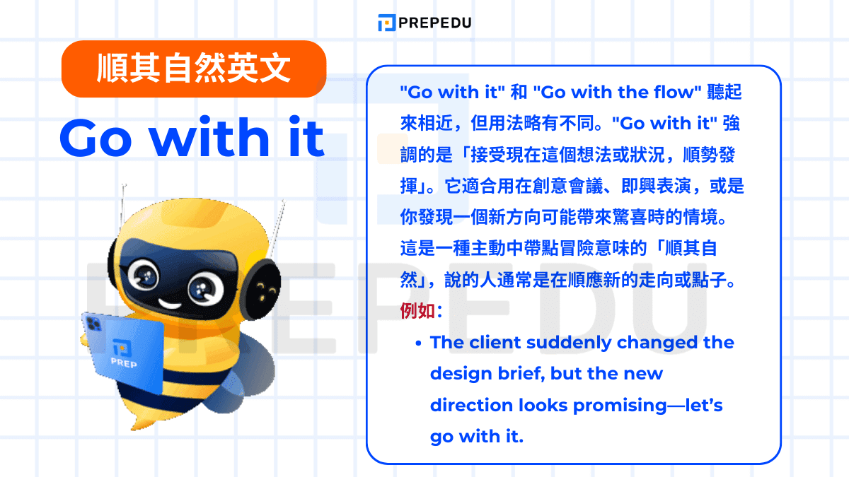"Go with it" 強調的是「接受現在這個想法或狀況，順勢發揮」。