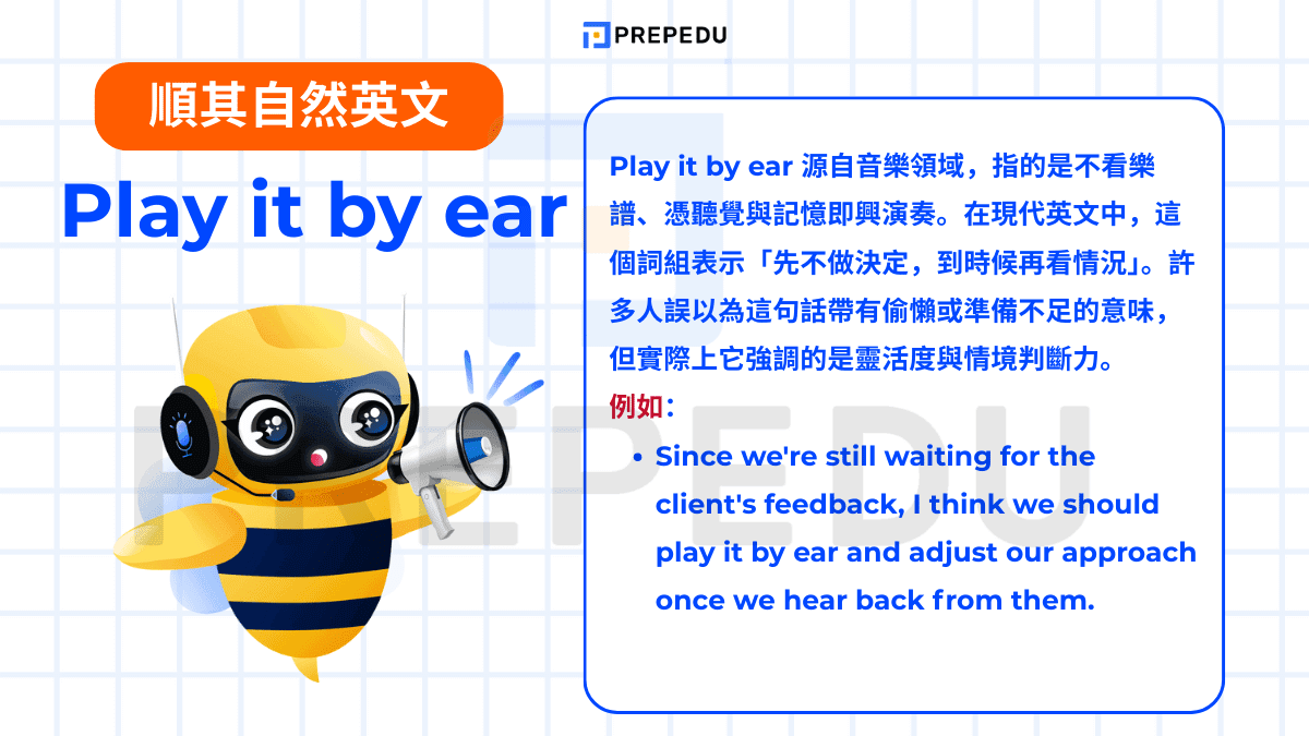 Play it by ear 源自音樂領域，指的是不看樂譜、憑聽覺與記憶即興演奏。