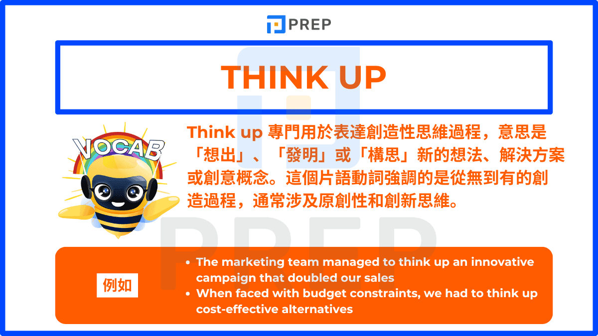 Think up 專門用於表達創造性思維過程,意思是「想出」、「發明」或「構思」新的想法