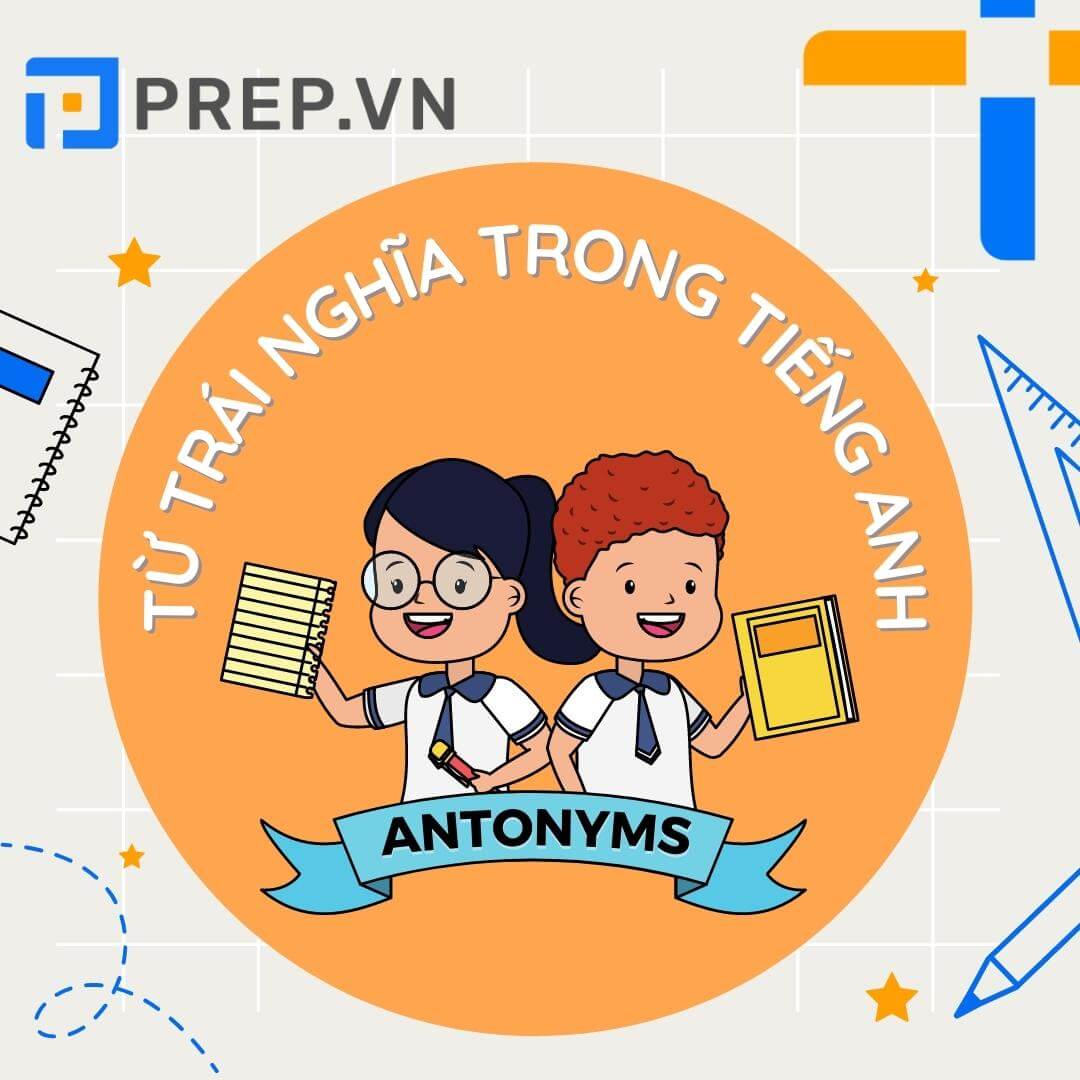 Từ trái nghĩa (Antonym) là gì? Các cặp từ trái nghĩa trong tiếng Anh thông dụng nhất!