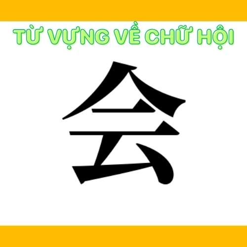 Từ vựng có chứa chữ Hội trong tiếng Hán
