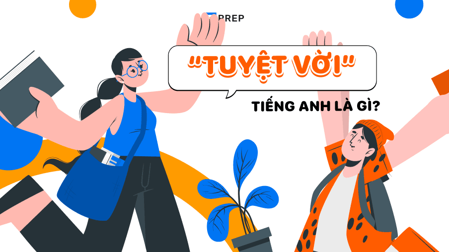 Từ vựng, mẫu câu và thành ngữ về Tuyệt vời tiếng Anh!