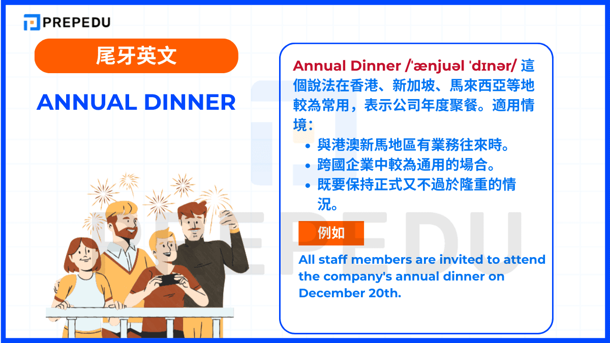 Annual Dinner /ˈænjuəl ˈdɪnər/ 這個說法在香港、新加坡、馬來西亞等地較為常用，表示公司年度聚餐