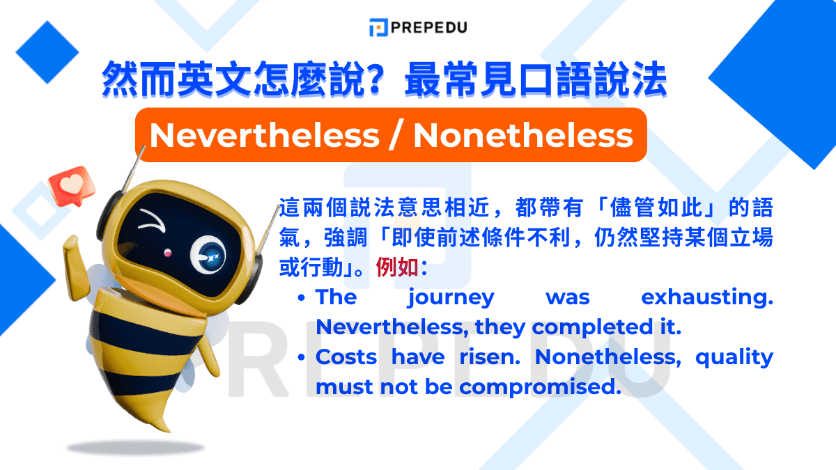 最常用表達然而英文是 Nevertheless /ˌnev.ɚ.ðəˈles/ 與 Nonetheless /ˌnʌn.ðəˈles/。