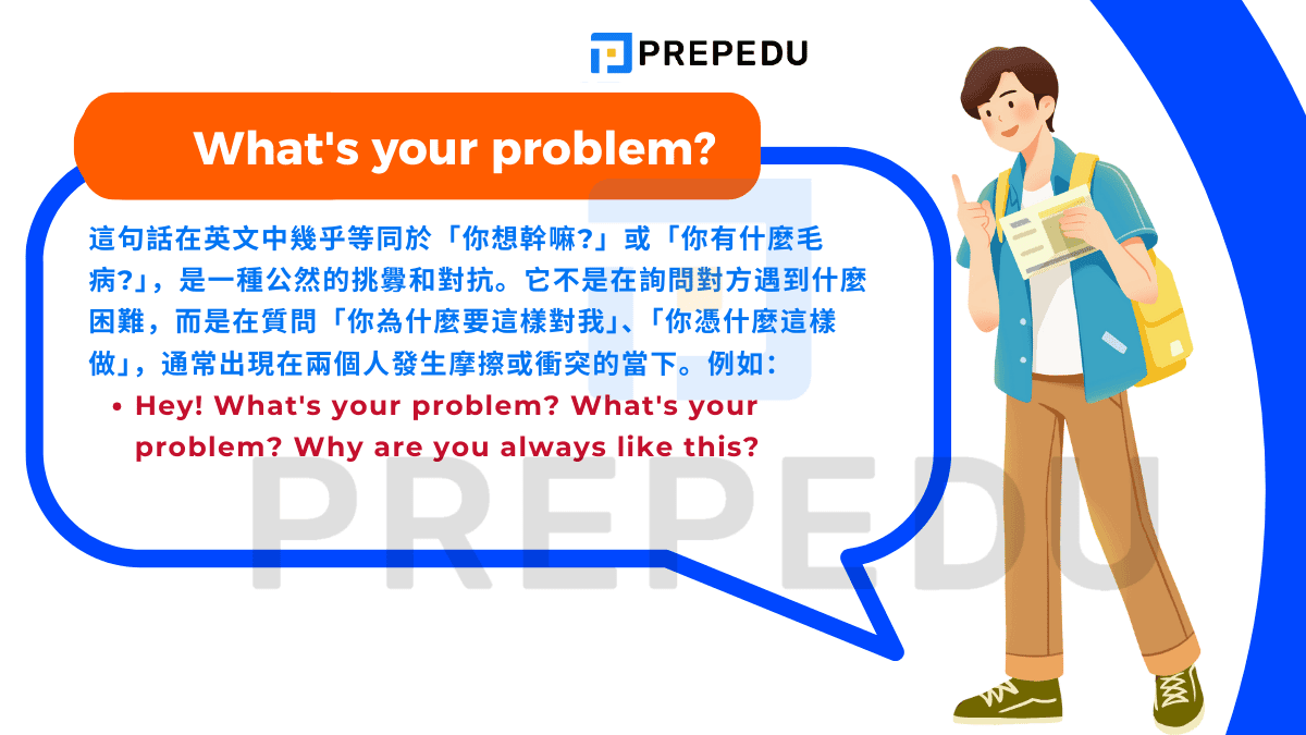 這句話在英文中幾乎等同於「你想幹嘛?」或「你有什麼毛病?」，是一種公然的挑釁和對抗