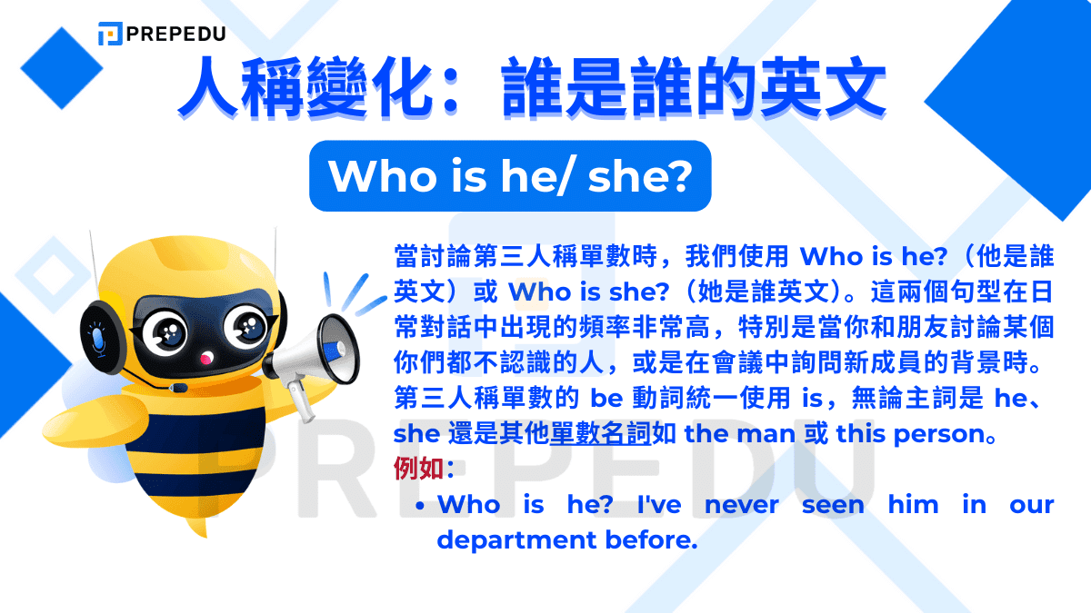 當討論第三人稱單數時，我們使用 Who is he?（他是誰英文）或 Who is she?（她是誰英文）