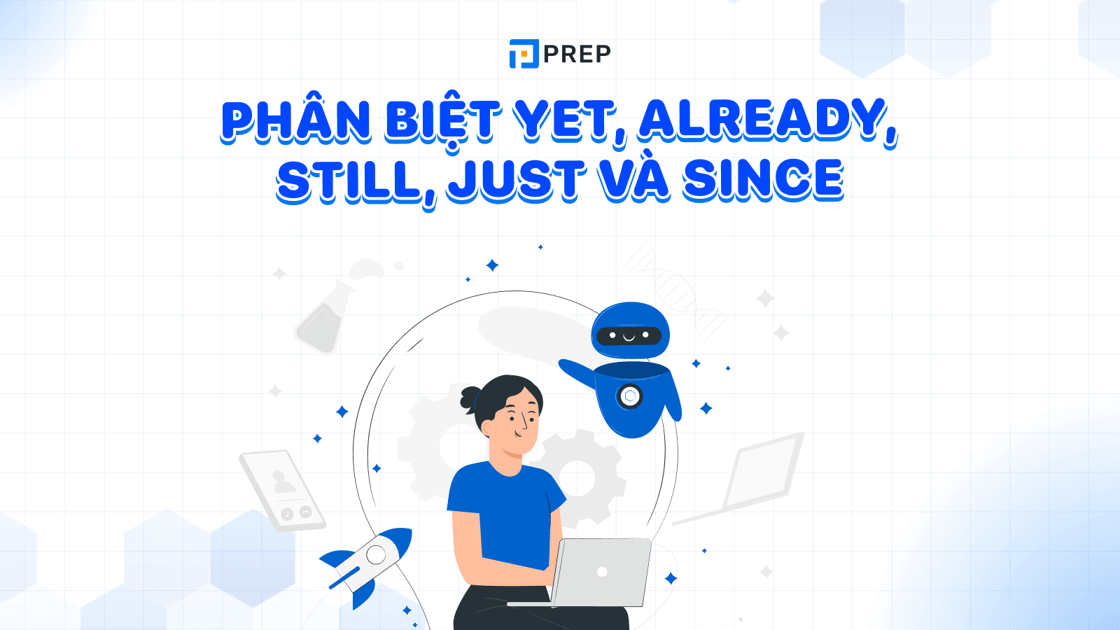 5 phút phân biệt Yet, Already, Still, Just và Since nhanh chóng