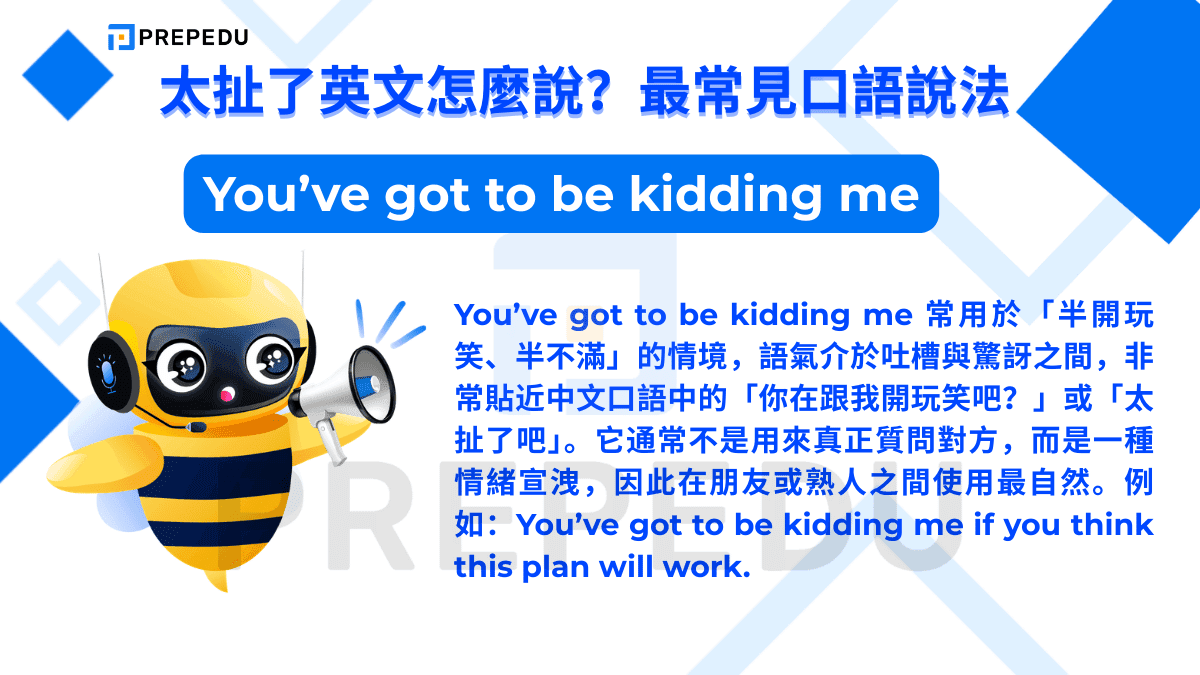 You’ve got to be kidding me 常用於「半開玩笑、半不滿」的情境
