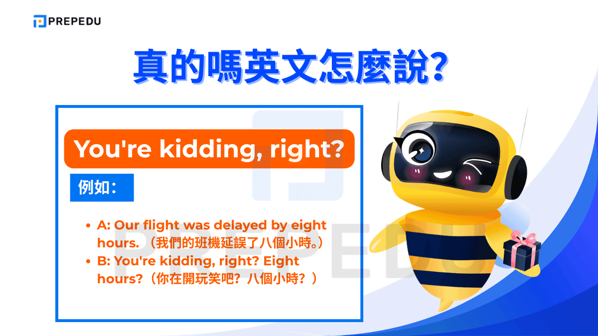 ou're kidding, right? 意思接近「你在開玩笑吧？」，帶有強烈的不相信語氣